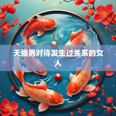 天蝎男对待发生过关系的女人