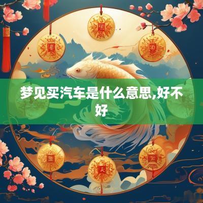 梦见买汽车是什么意思,好不好