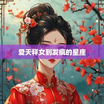 爱天秤女到发疯的星座