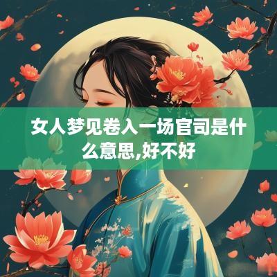 女人梦见卷入一场官司是什么意思,好不好