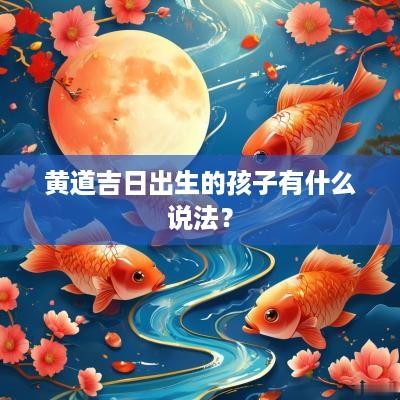 黄道吉日出生的孩子有什么说法？