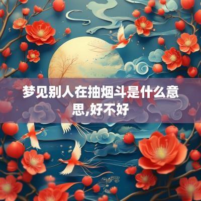 梦见别人在抽烟斗是什么意思,好不好