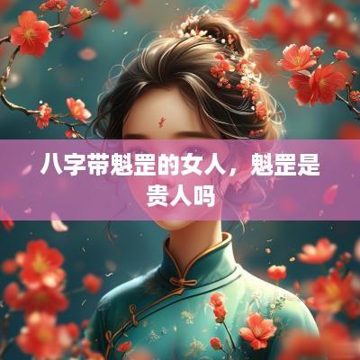 八字带魁罡的女人，魁罡是贵人吗