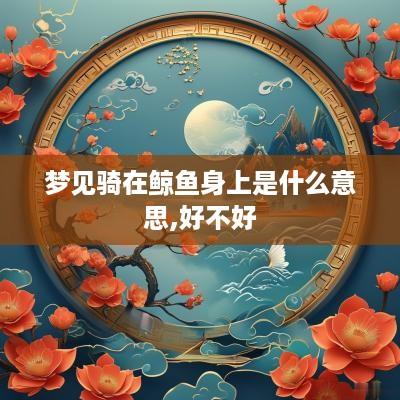 梦见骑在鲸鱼身上是什么意思,好不好