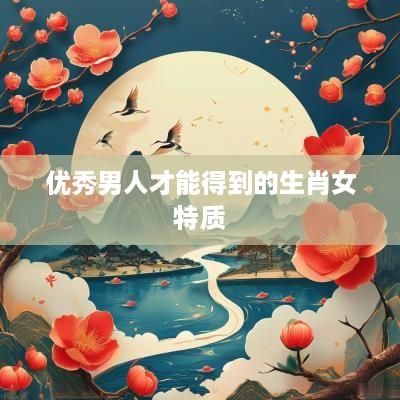 优秀男人才能得到的生肖女特质