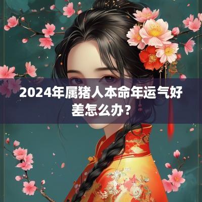 2025年属猪人本命年运气好差怎么办？