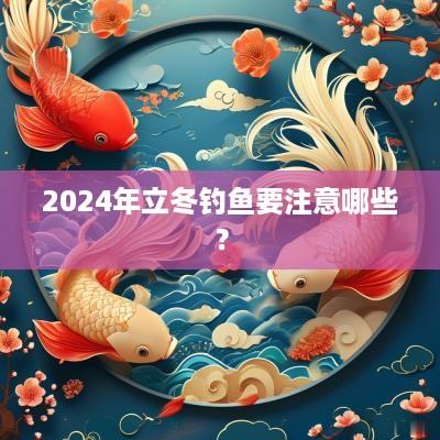 2025年立冬钓鱼要注意哪些？