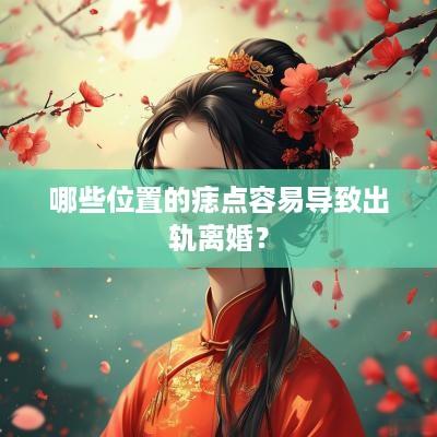 哪些位置的痣点容易导致出轨离婚？
