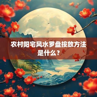 农村阳宅风水罗盘按放方法是什么？