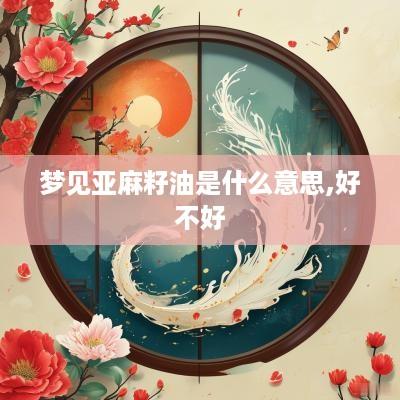 梦见亚麻籽油是什么意思,好不好 梦见亚麻籽油是什么意思,好不好