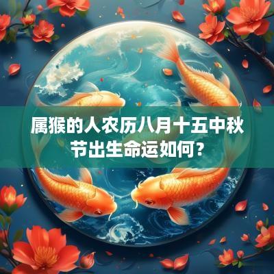 属猴的人农历八月十五中秋节出生命运如何？