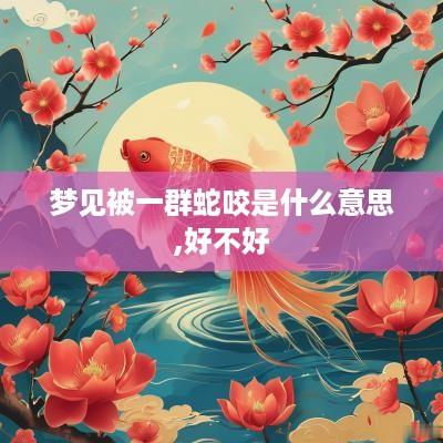 梦见被一群蛇咬是什么意思,好不好