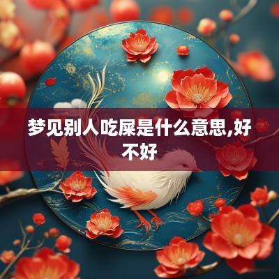 梦见别人吃屎是什么意思,好不好