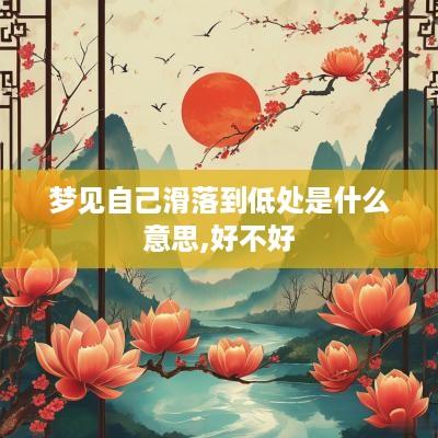 梦见自己滑落到低处是什么意思,好不好