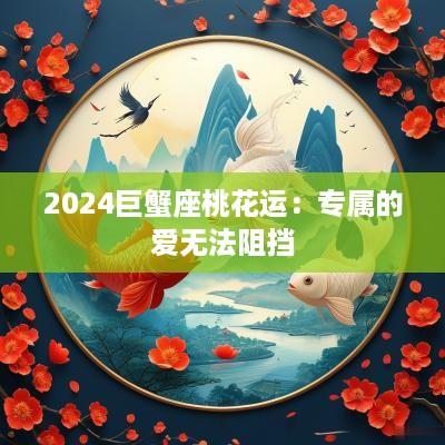2025巨蟹座桃花运：专属的爱无法阻挡