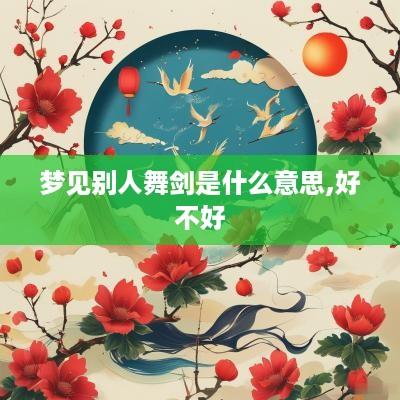 梦见别人舞剑是什么意思,好不好