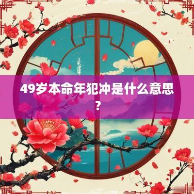 49岁本命年犯冲是什么意思？