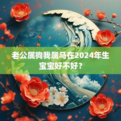 老公属狗我属马在2025年生宝宝好不好？