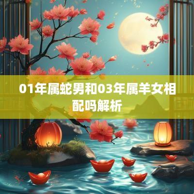 01年属蛇男和03年属羊女相配吗解析