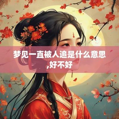 梦见一直被人追是什么意思,好不好