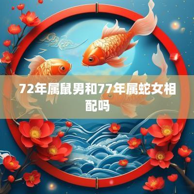 72年属鼠男和77年属蛇女相配吗