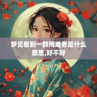 梦见看到一群殉难者是什么意思,好不好