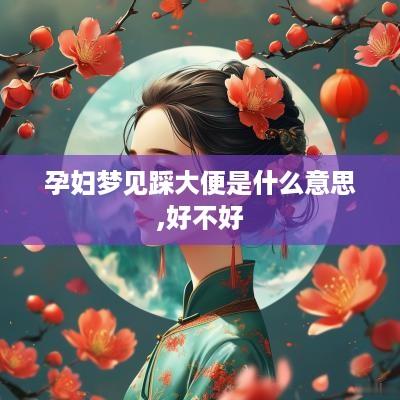 孕妇梦见踩大便是什么意思,好不好