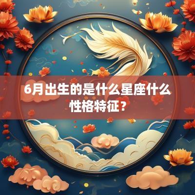 6月出生的是什么星座什么性格特征？