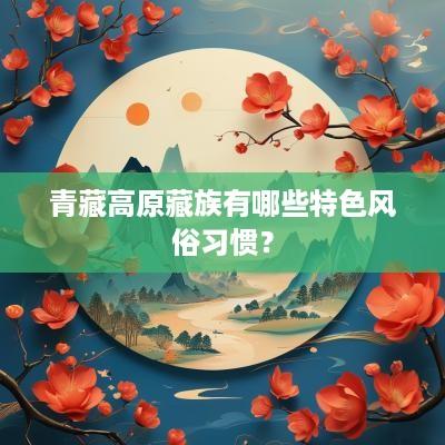 青藏高原藏族有哪些特色风俗习惯？