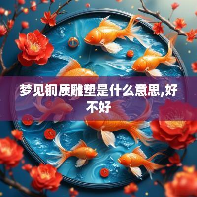 梦见铜质雕塑是什么意思,好不好