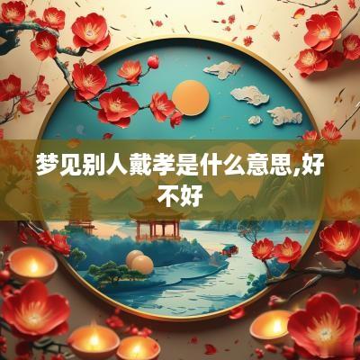梦见别人戴孝是什么意思,好不好
