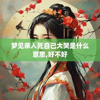 梦见亲人死自己大哭是什么意思,好不好