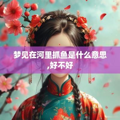 梦见在河里抓鱼是什么意思,好不好