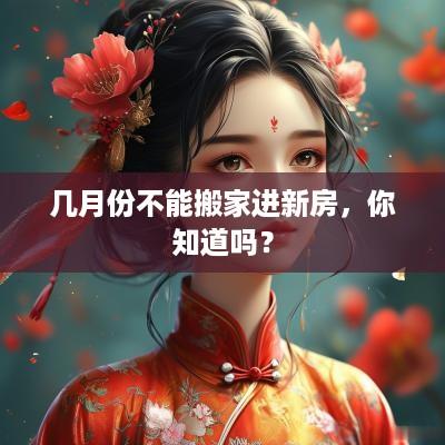 几月份不能搬家进新房，你知道吗？