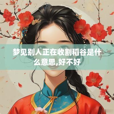 梦见别人正在收割稻谷是什么意思,好不好