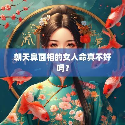 朝天鼻面相的女人命真不好吗？