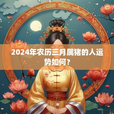 2025年农历三月属猪的人运势如何？
