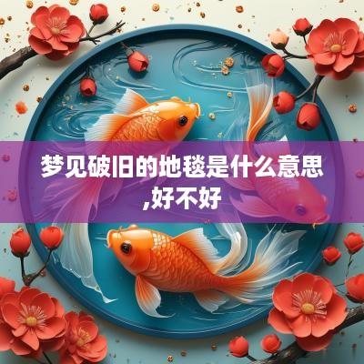 梦见破旧的地毯是什么意思,好不好