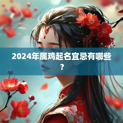 2025年属鸡起名宜忌有哪些？