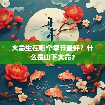 火命生在哪个季节最好？什么是山下火命？