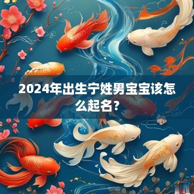 2025年出生宁姓男宝宝该怎么起名？