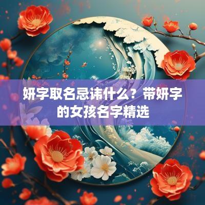 妍字取名忌讳什么？带妍字的女孩名字精选