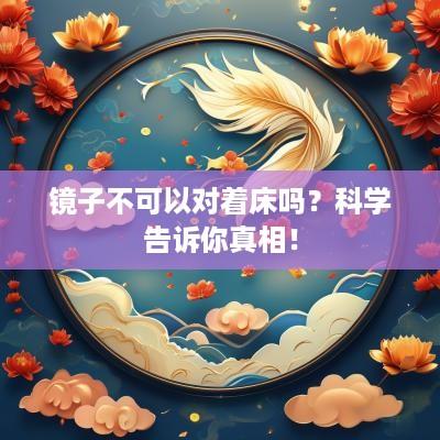 镜子不可以对着床吗？科学告诉你真相！