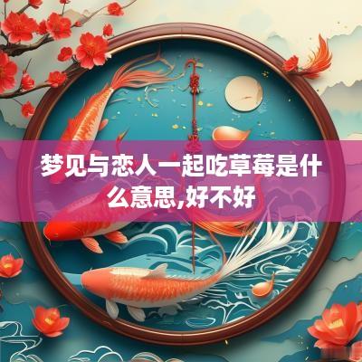 梦见与恋人一起吃草莓是什么意思,好不好