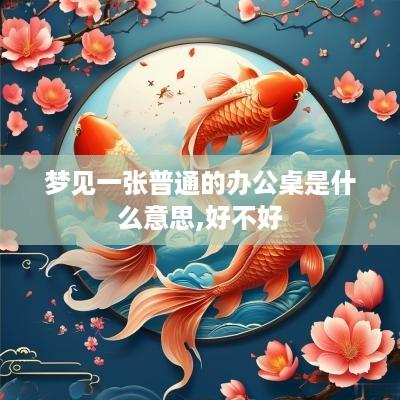 梦见一张普通的办公桌是什么意思,好不好