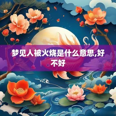 梦见人被火烧是什么意思,好不好