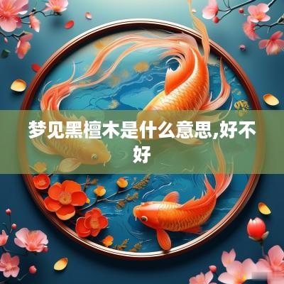 梦见黑檀木是什么意思,好不好