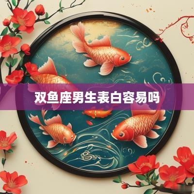 双鱼座男生表白容易吗 双鱼座男生表白容易吗