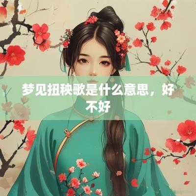 梦见扭秧歌是什么意思，好不好