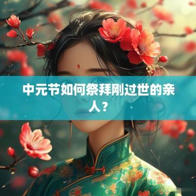 中元节如何祭拜刚过世的亲人？